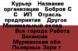 Курьер › Название организации ­ Бобров С.С., ИП › Отрасль предприятия ­ Другое › Минимальный оклад ­ 15 000 - Все города Работа » Вакансии   . Мурманская обл.,Полярные Зори г.